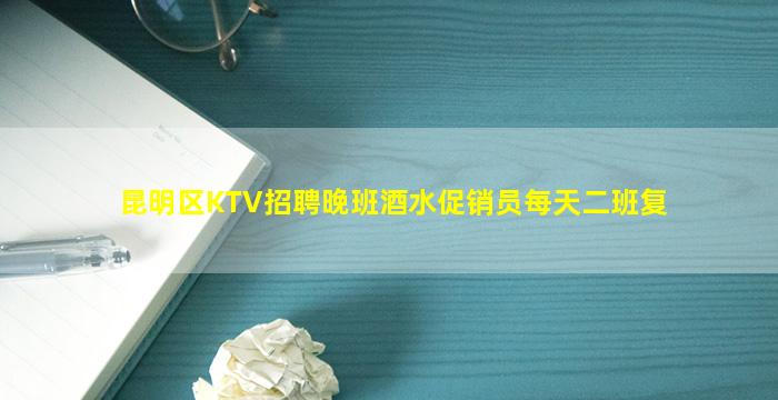 昆明区KTV招聘晚班酒水促销员每天二班复